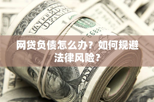 武汉网贷负债怎么办？如何规避法律风险？