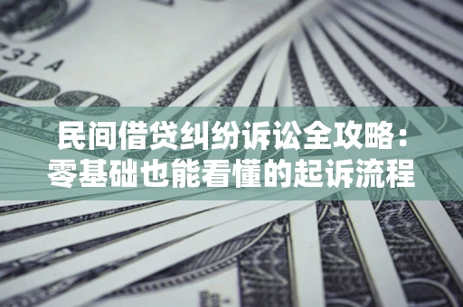 武汉民间借贷纠纷诉讼全攻略：零基础也能看懂的起诉流程与证据整理指南