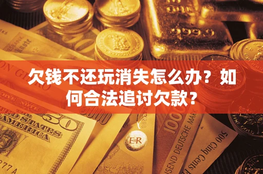 武汉欠钱不还玩消失怎么办？如何合法追讨欠款？