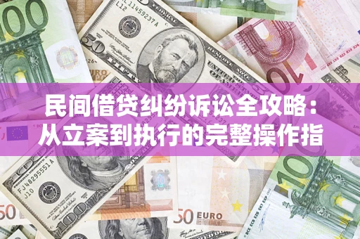 武汉民间借贷纠纷诉讼全攻略：从立案到执行的完整操作指南