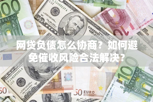 武汉网贷负债怎么协商？如何避免催收风险合法解决？