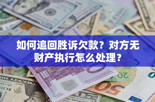 武汉如何追回胜诉欠款？对方无财产执行怎么处理？