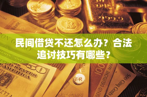武汉民间借贷不还怎么办？合法追讨技巧有哪些？