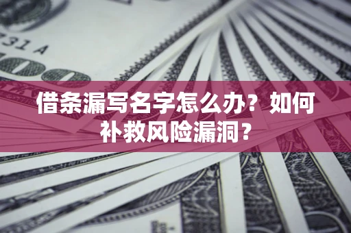 武汉借条漏写名字怎么办？如何补救风险漏洞？