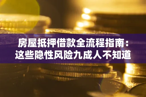 武汉房屋抵押借款全流程指南：这些隐性风险九成人不知道