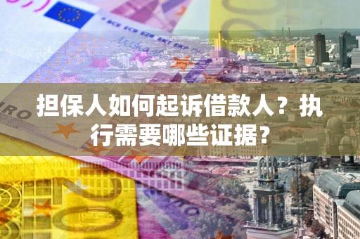 武汉担保人如何起诉借款人？执行需要哪些证据？