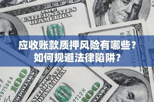 武汉应收账款质押风险有哪些？如何规避法律陷阱？