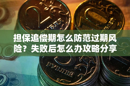 武汉担保追偿期怎么防范过期风险？失败后怎么办攻略分享