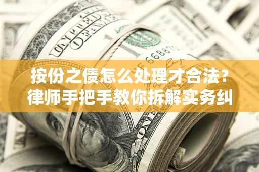 武汉按份之债怎么处理才合法？律师手把手教你拆解实务纠纷