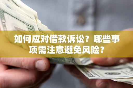 武汉如何应对借款诉讼？哪些事项需注意避免风险？
