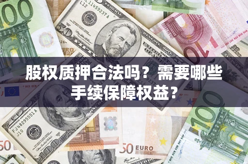 武汉股权质押合法吗？需要哪些手续保障权益？