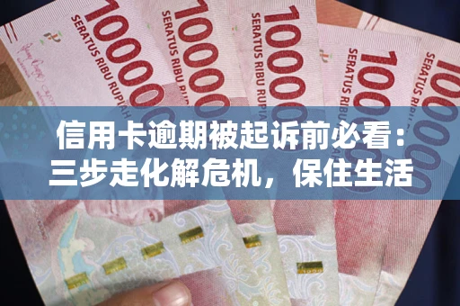 武汉信用卡逾期被起诉前必看：三步走化解危机，保住生活尊严