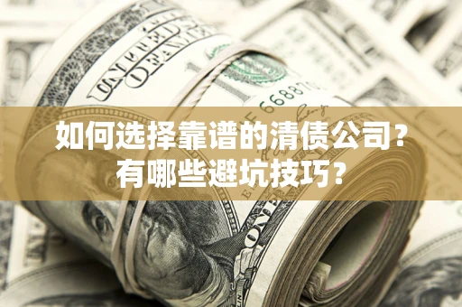 武汉如何选择靠谱的清债公司？有哪些避坑技巧？