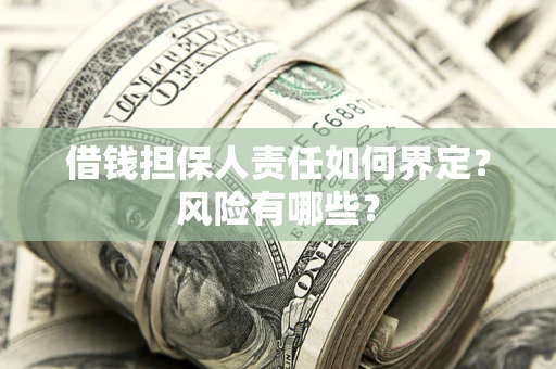武汉借钱担保人责任如何界定？风险有哪些？