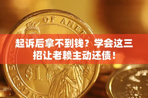 武汉起诉后拿不到钱？学会这三招让老赖主动还债！