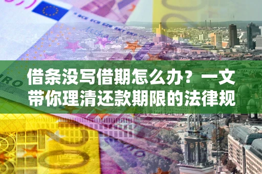 武汉借条没写借期怎么办？一文带你理清还款期限的法律规则
