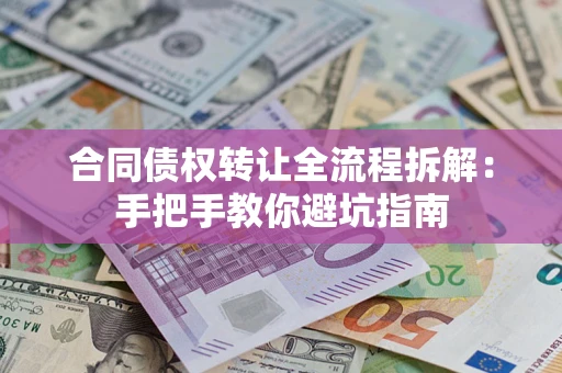 武汉合同债权转让全流程拆解：手把手教你避坑指南
