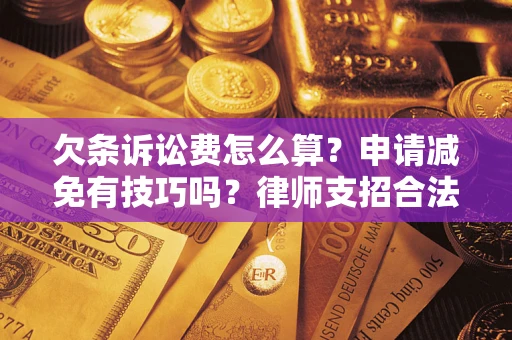 武汉欠条诉讼费怎么算？申请减免有技巧吗？律师支招合法省钱