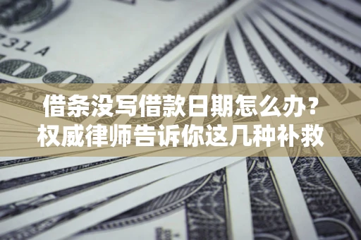武汉借条没写借款日期怎么办？权威律师告诉你这几种补救方法！