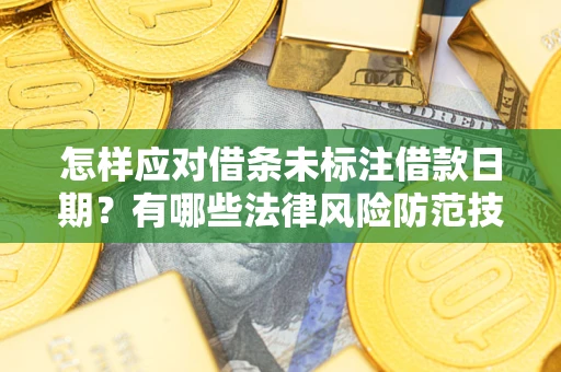 武汉怎样应对借条未标注借款日期？有哪些法律风险防范技巧？