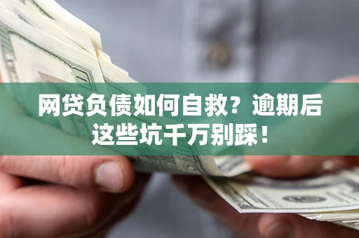 武汉网贷负债如何自救？逾期后这些坑千万别踩！