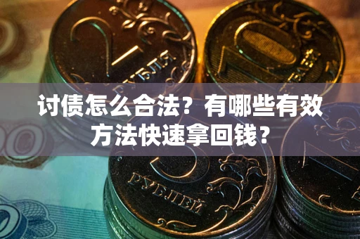 武汉讨债怎么合法？有哪些有效方法快速拿回钱？