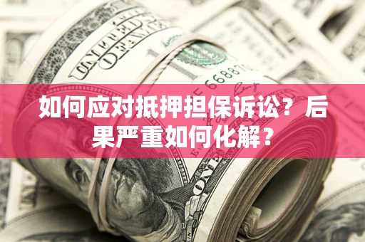 武汉如何应对抵押担保诉讼？后果严重如何化解？