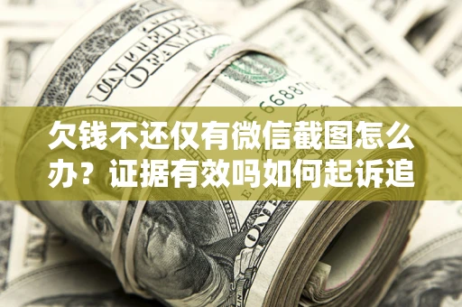 武汉欠钱不还仅有微信截图怎么办？证据有效吗如何起诉追回欠款？