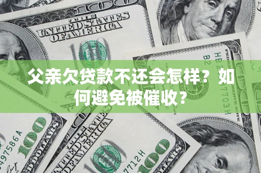 武汉父亲欠贷款不还会怎样？如何避免被催收？