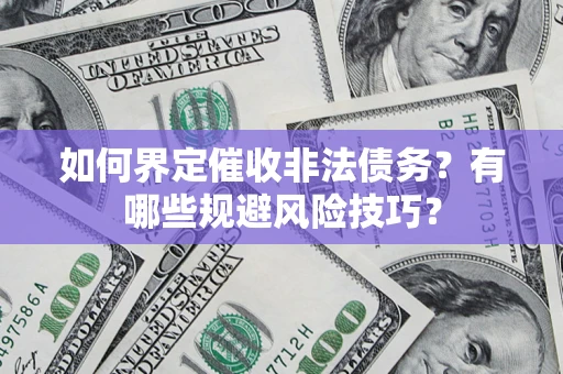 武汉如何界定催收非法债务？有哪些规避风险技巧？