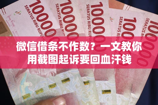 武汉微信借条不作数？一文教你用截图起诉要回血汗钱