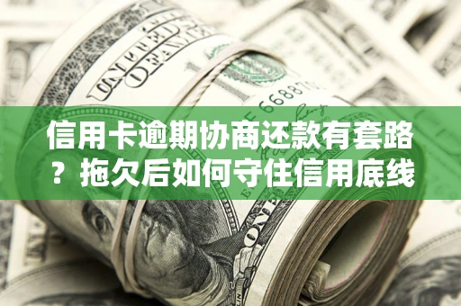 武汉信用卡逾期协商还款有套路？拖欠后如何守住信用底线？