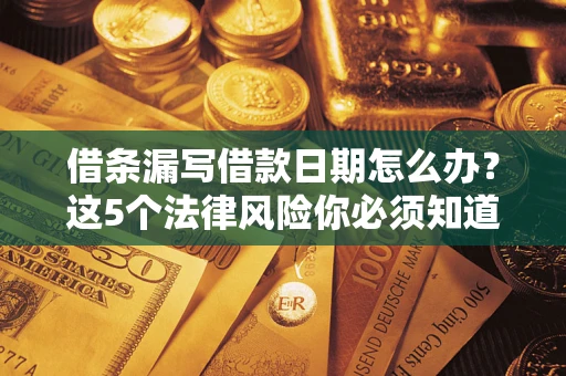 武汉借条漏写借款日期怎么办？这5个法律风险你必须知道