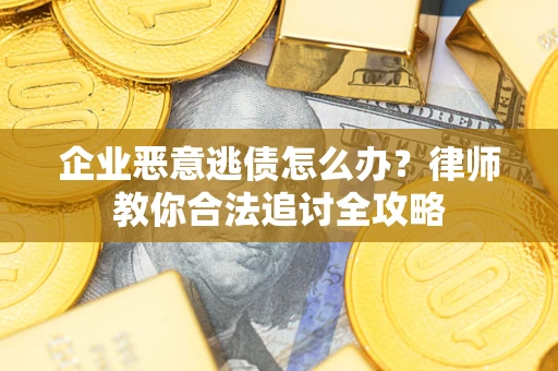 武汉企业恶意逃债怎么办？律师教你合法追讨全攻略