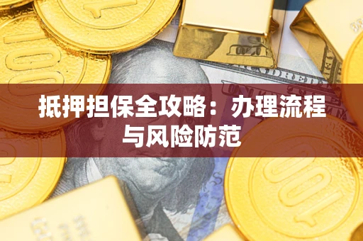 武汉抵押担保全攻略：办理流程与风险防范