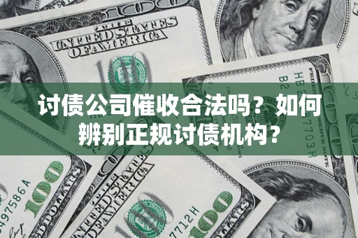武汉讨债公司催收合法吗？如何辨别正规讨债机构？