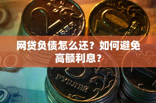 武汉网贷负债怎么还？如何避免高额利息？