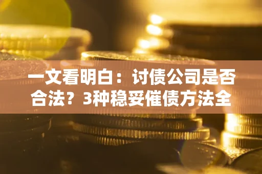 武汉一文看明白：讨债公司是否合法？3种稳妥催债方法全解析