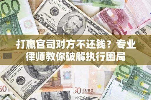武汉打赢官司对方不还钱？专业律师教你破解执行困局