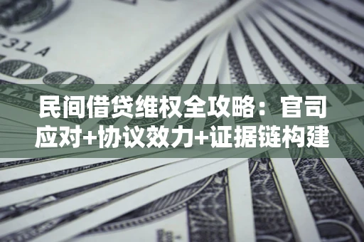 武汉民间借贷维权全攻略：官司应对+协议效力+证据链构建指南
