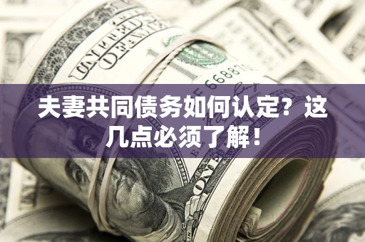 武汉夫妻共同债务如何认定？这几点必须了解！