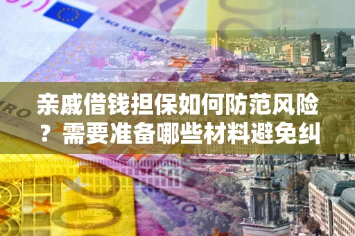 武汉亲戚借钱担保如何防范风险？需要准备哪些材料避免纠纷？