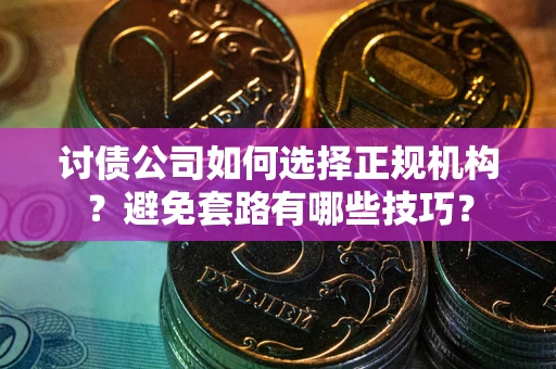 武汉讨债公司如何选择正规机构？避免套路有哪些技巧？