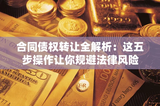 武汉合同债权转让全解析：这五步操作让你规避法律风险
