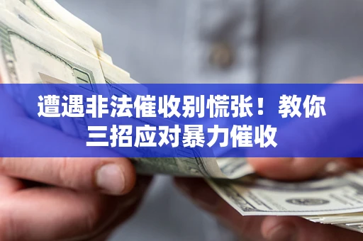 武汉遭遇非法催收别慌张！教你三招应对暴力催收