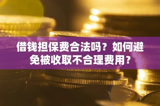 武汉借钱担保费合法吗？如何避免被收取不合理费用？
