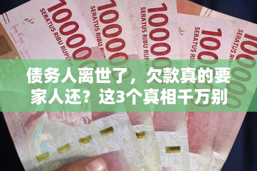 武汉债务人离世了，欠款真的要家人还？这3个真相千万别弄错
