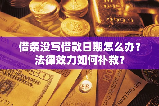 武汉借条没写借款日期怎么办?法律效力如何补救? 武汉借条没写借款日期怎么办?法律效力如何补救?