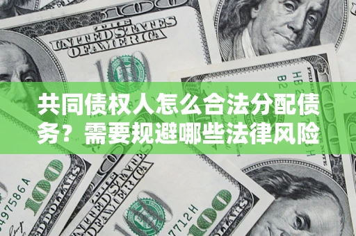 武汉共同债权人怎么合法分配债务？需要规避哪些法律风险？