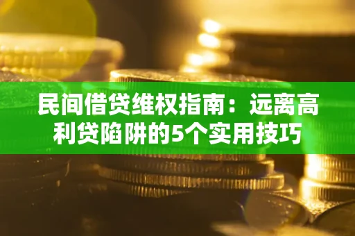 武汉民间借贷维权指南：远离高利贷陷阱的5个实用技巧